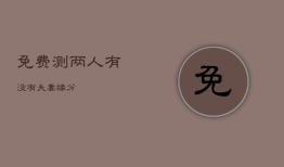 免费测两人有没有夫妻缘分，测二人缘分是否已尽