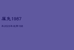 属兔1987年2023年运势，1987年属兔人一生命运