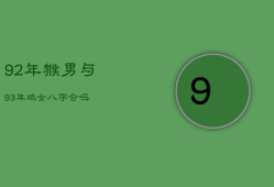 92年猴男与93年鸡女八字合吗，92年猴男与93年鸡女婚配好不好