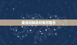 雷泽归妹卦对男方暗示(如何看懂女方的心思)