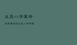 生辰八字算命运免费测试，生辰八字算命 八字测算 八字预测