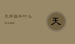 天秤座和什么星座最配，天秤座和什么星座最配朋友