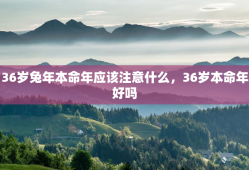 36岁兔年本命年应该注意什么，36岁本命年好吗