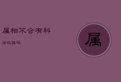 属相不合有科学依据吗，六冲最严重的一组