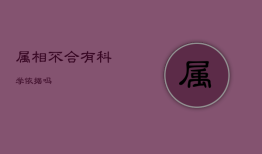 属相不合有科学依据吗，六冲最严重的一组