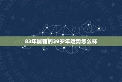 83年属猪的39岁年运势怎么样(猪年大吉财运亨通)