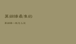 算姻缘最准的
，算姻缘
一般怎么说