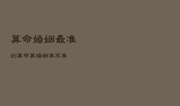 算命婚姻最准的
，算命
算婚姻准不准