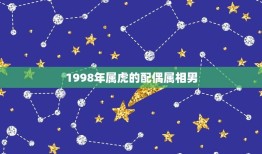 1998年属虎的配偶属相男(谁最适合与之携手共度一生)