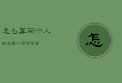 怎么算两个人的生辰八字合不合，怎么算两个人的姻缘