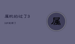 属蛇的过了33岁就顺了，属蛇人离不开的两个贵人是谁