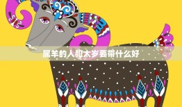 属羊的人犯太岁要带什么好(如何化解犯太岁的厄运)