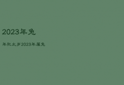 2023年兔年犯太岁，2023年兔年犯太岁的四个属相