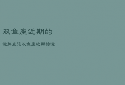 双鱼座近期的运势查询，双鱼座近期的运势查询陶白白