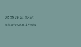 双鱼座近期的运势查询，双鱼座近期的运势查询陶白白