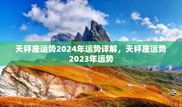 天秤座运势2024年运势详解，天秤座运势2023年运势