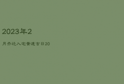 2023年2月乔迁入宅黄道吉日，2023年2月份