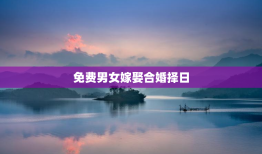 免费男女嫁娶合婚择日，男女婚配择日
