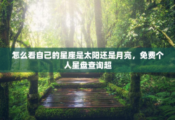 怎么看自己的星座是太阳还是月亮，免费个人星盘查询超
