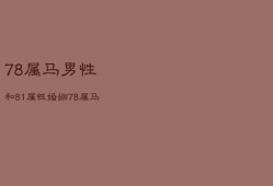 78属马男性和81属
性婚姻，78属马男性和81属
性婚姻怎么样