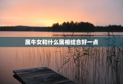 属牛女和什么属相结合好一点，属牛的女和什么属相合适