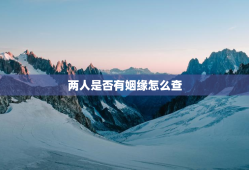 两人是否有姻缘怎么查，怎么测算两个人是否还有姻缘