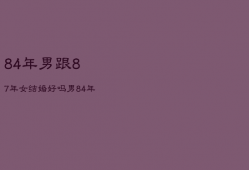 84年男跟87年女结婚好吗，男84年女87年合适吗