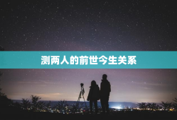 测两人的前世今生关系，测两人前世姻缘