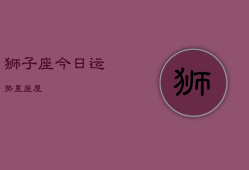 狮子座今日运势星座屋，狮子座今日运势