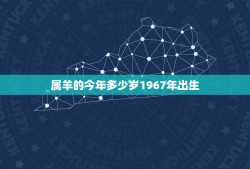 属羊的今年多少岁1967年出生(如何计算属羊人的年龄)
