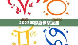 2023年家庭破裂星座(预测哪些星座将面临家庭危机)