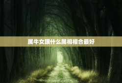属牛女跟什么属相相合最好，属牛女和什么属相最和