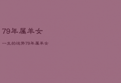 79年属羊女一生的运势，79年属羊女一生的命运