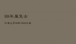 99年属兔女和属龙男相配吗，99年属兔女和属龙男婚姻