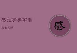 感觉事事不顺怎么化解，感觉事事不顺怎么化解心情
