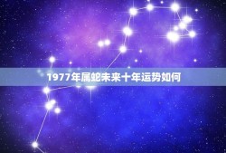 1977年属蛇未来十年运势如何(蛇行天路运势逐步攀升)