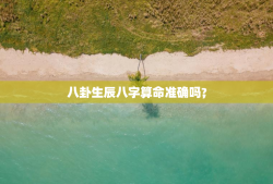 
八卦生辰八字算命准确吗，
八卦生辰八字算命准确吗?