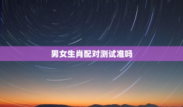 男女生肖配对测试准吗，男女生肖婚姻算命配对