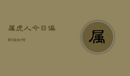 属虎人今日偏财运如何，属虎今日财运方向