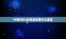 90男马93女鸡适合要什么宝宝(如何选择的宝宝性格)