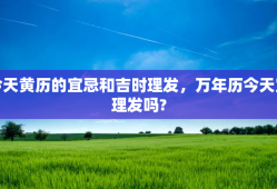 今天黄历的宜忌和吉时理发，万年历今天宜理发吗?