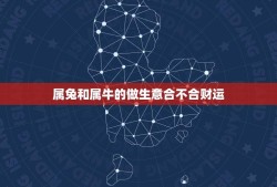 属兔和属牛的做生意合不合财运(介绍属兔属牛创业的风水学说)