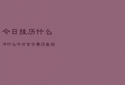 今日挂历什么冲什么，今日吉日黄历查询