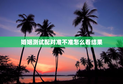 婚姻测试配对准不准怎么看结果，婚姻测试配对超准