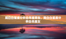 陶白白星座分析白羊座男生，陶白白星座分析白羊座女