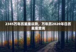2345万年历星座运势，万年历2020年日历星座查询