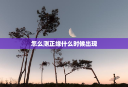 怎么测正缘什么时候出现，怎么样测正缘