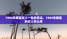 1984年属鼠女人一生的命运，1984年属鼠的女人怎么样