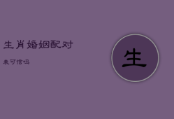 生肖婚姻配对表可信吗，生肖婚姻配对表可信吗女