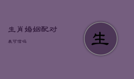 生肖婚姻配对表可信吗，生肖婚姻配对表可信吗女